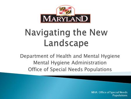 Department of Health and Mental Hygiene Mental Hygiene Administration Office of Special Needs Populations MHA: Office of Special Needs Populations.
