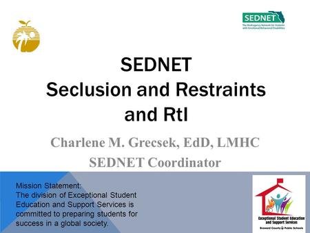 SEDNET Seclusion and Restraints and RtI Charlene M. Grecsek, EdD, LMHC SEDNET Coordinator Mission Statement: The division of Exceptional Student Education.