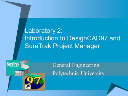 Laboratory 2: Introduction to DesignCAD97 and SureTrak Project Manager General Engineering Polytechnic University.