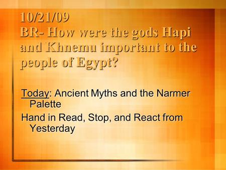 10/21/09 BR- How were the gods Hapi and Khnemu important to the people of Egypt? Today: Ancient Myths and the Narmer Palette Hand in Read, Stop, and React.