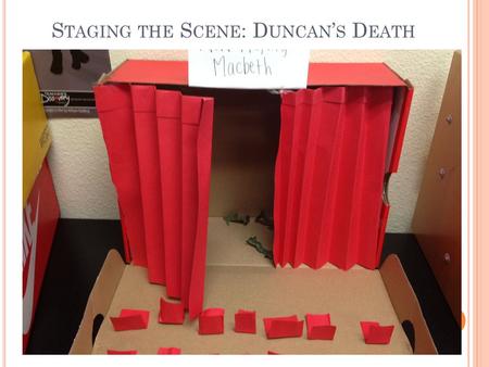 S TAGING THE S CENE : D UNCAN ’ S D EATH. Today, you will re-create Duncan’s death with the shoe boxes you have brought for your table. Each person in.