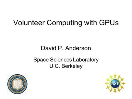 Volunteer Computing with GPUs David P. Anderson Space Sciences Laboratory U.C. Berkeley.