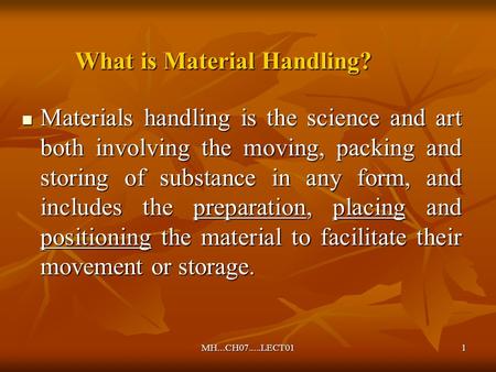 MH...CH07.....LECT011 What is Material Handling? Materials handling is the science and art both involving the moving, packing and storing of substance.