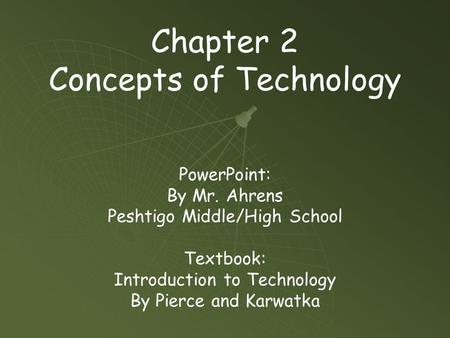Chapter 2 Concepts of Technology PowerPoint: By Mr. Ahrens Peshtigo Middle/High School Textbook: Introduction to Technology By Pierce and Karwatka.