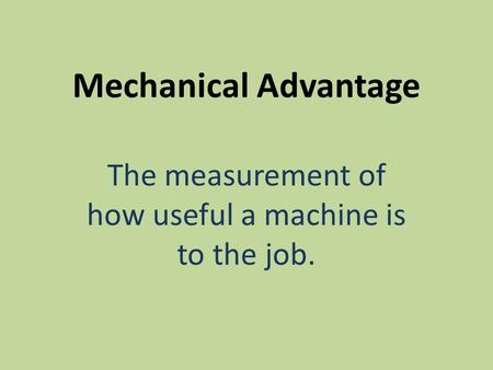 Mechanical Advantage The measurement of how useful a machine is to the job.