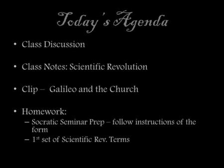 Today’s Agenda Class Discussion Class Notes: Scientific Revolution Clip – Galileo and the Church Homework: – Socratic Seminar Prep – follow instructions.
