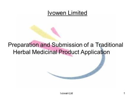 Ivowen Ltd1 Ivowen Limited Preparation and Submission of a Traditional Herbal Medicinal Product Application.