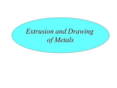 Extrusion and Drawing of Metals. Introduction Extrusion – It is a process where a billet is forced through a die. Parts have constant cross-section Typical.