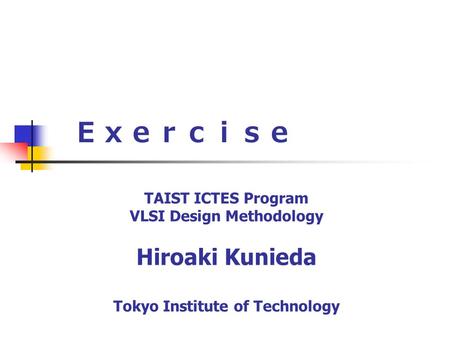 Ｅｘｅｒｃｉｓｅ TAIST ICTES Program VLSI Design Methodology Hiroaki Kunieda Tokyo Institute of Technology.