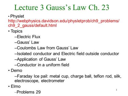 1 Lecture 3 Gauss’s Law Ch. 23 Physlet  ch9_2_gauss/default.html Topics –Electric Flux –Gauss’