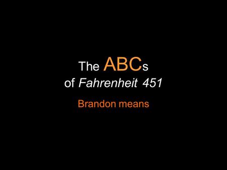 The ABC s of Fahrenheit 451 Brandon means. is for Ablaze Guy Montag Sets the antagonist of the novel Beatty Ablaze when he threatens to track the green.