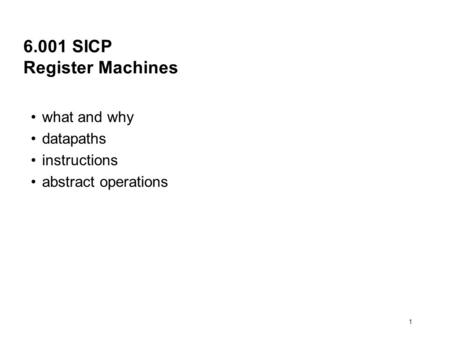 1 6.001 SICP Register Machines what and why datapaths instructions abstract operations.