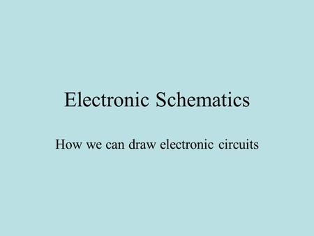 Electronic Schematics How we can draw electronic circuits.