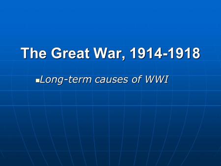 The Great War, 1914-1918 Long-term causes of WWI Long-term causes of WWI.