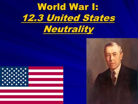 World War I: 12.3 United States Neutrality. Wilson Proposes Neutrality Wilson urged Americans to be: “Neutral in fact as well as in name... Impartial.
