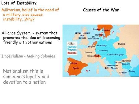 Causes of the War Lots of Instability Militarism, belief in the need of a military, also causes instability…Why? Alliance System - system that promotes.