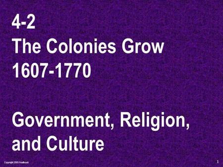 Copyright 2005 Heathcock 1 4-2 The Colonies Grow 1607-1770 Government, Religion, and Culture.