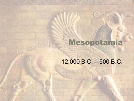 Mesopotamia 12,000 B.C. – 500 B.C.. Mesopotamia Sumerian Civilization The Land, Geographic Importance –Not geographically isolated –Known as Fertile.