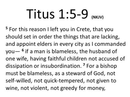 Titus 1:5-9 (NKJV) 5 For this reason I left you in Crete, that you should set in order the things that are lacking, and appoint elders in every city as.