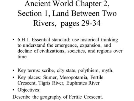 Ancient World Chapter 2, Section 1, Land Between Two Rivers, pages 29-34 6.H.1. Essential standard: use historical thinking to understand the emergence,