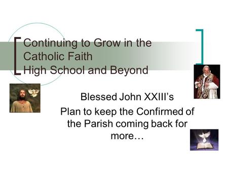 Continuing to Grow in the Catholic Faith High School and Beyond Blessed John XXIII’s Plan to keep the Confirmed of the Parish coming back for more…