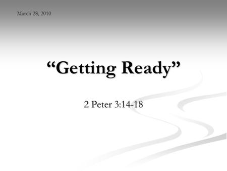 “Getting Ready” 2 Peter 3:14-18 March 28, 2010. Ephesians 5:27 “And to present her to himself as a radiant church, without stain or wrinkle or any other.