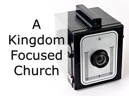 A Kingdom Focused Church. A Kingdom-Focused Church Practices are many, principles are few; Practices often change, principles never do.
