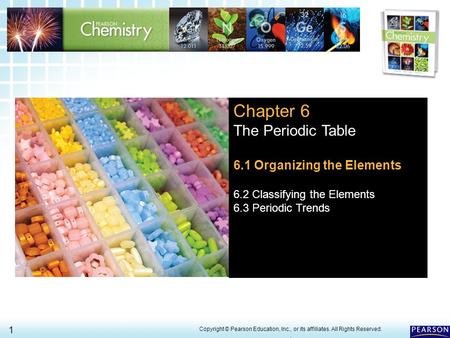 6.1 Organizing the Elements > 1 Copyright © Pearson Education, Inc., or its affiliates. All Rights Reserved.. Chapter 6 The Periodic Table 6.1 Organizing.
