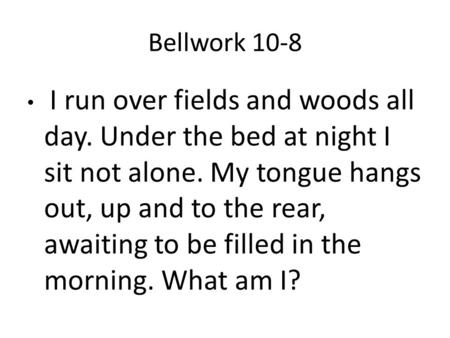 Bellwork 10-8 I run over fields and woods all day. Under the bed at night I sit not alone. My tongue hangs out, up and to the rear, awaiting to be filled.