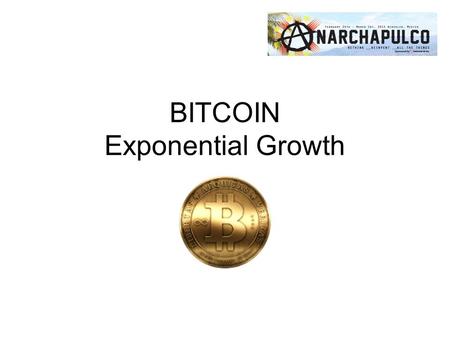 BITCOIN Exponential Growth. Good Money “For the first time in the history of the world, anyone can now send or receive any amount of money with anyone.