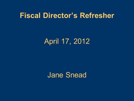 April 17, 2012 Fiscal Director’s Refresher Jane Snead.
