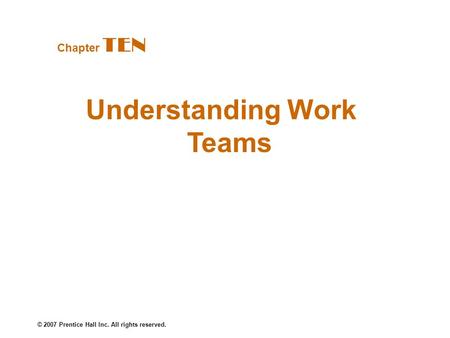 © 2007 Prentice Hall Inc. All rights reserved. Understanding Work Teams Chapter TEN.