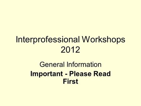 Interprofessional Workshops 2012 General Information Important - Please Read First.
