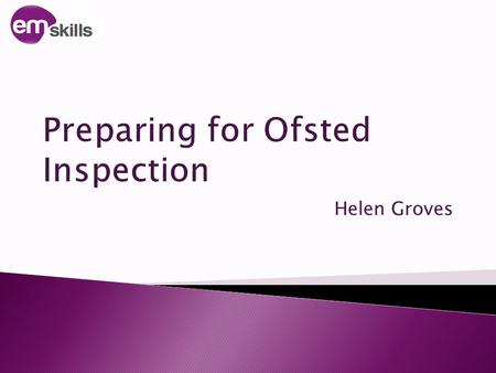Helen Groves.  Ofsted’s view of the landsacpe  Main Elements of the Sept 2012 CIF & updates  Implications for Providers emskills.org.uk.