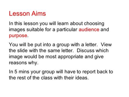 Lesson Aims audience purpose In this lesson you will learn about choosing images suitable for a particular audience and purpose. You will be put into a.