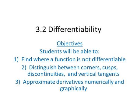 3.2 Differentiability Objectives Students will be able to: 1)Find where a function is not differentiable 2)Distinguish between corners, cusps, discontinuities,