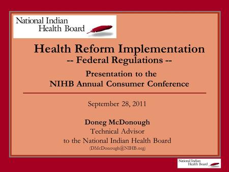 Health Reform Implementation -- Federal Regulations -- Presentation to the NIHB Annual Consumer Conference September 28, 2011 Doneg McDonough Technical.