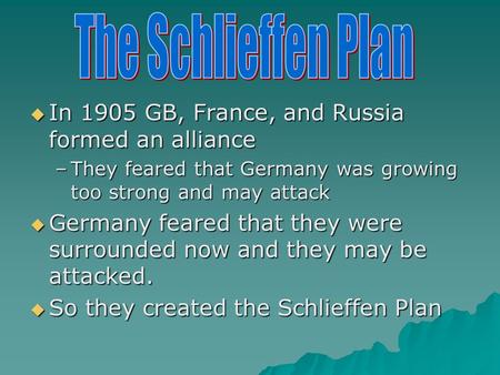  In 1905 GB, France, and Russia formed an alliance –They feared that Germany was growing too strong and may attack  Germany feared that they were surrounded.