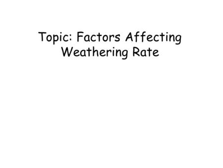 Topic: Factors Affecting Weathering Rate. 1) -- 2) Particle Size – --