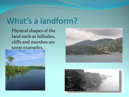 What’s a landform? Physical shapes of the land such as hillsides, cliffs and marshes are some examples.