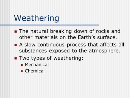 Weathering The natural breaking down of rocks and other materials on the Earth’s surface. A slow continuous process that affects all substances exposed.