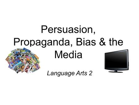 Persuasion, Propaganda, Bias & the Media Language Arts 2.