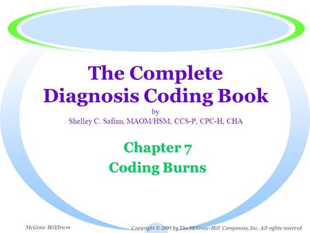 The Complete Diagnosis Coding Book by Shelley C. Safian, MAOM/HSM, CCS-P, CPC-H, CHA Chapter 7 Coding Burns Copyright © 2009 by The McGraw-Hill Companies,