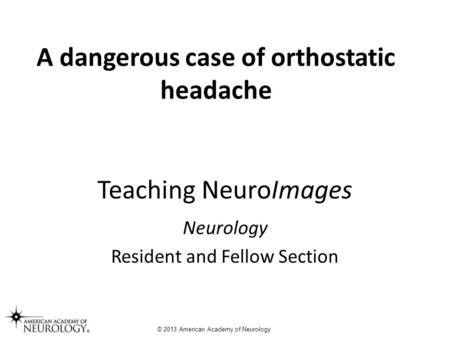 Teaching NeuroImages Neurology Resident and Fellow Section © 2013 American Academy of Neurology A dangerous case of orthostatic headache.