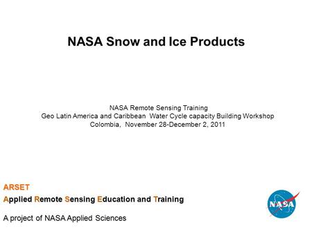 NASA Snow and Ice Products NASA Remote Sensing Training Geo Latin America and Caribbean Water Cycle capacity Building Workshop Colombia, November 28-December.