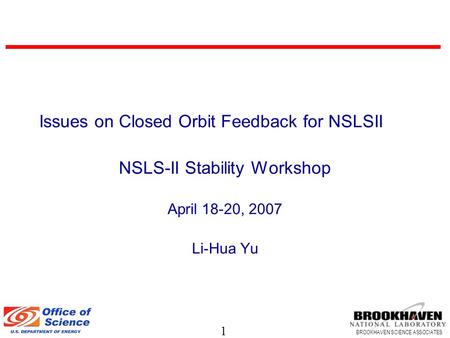 1 BROOKHAVEN SCIENCE ASSOCIATES Issues on Closed Orbit Feedback for NSLSII NSLS-II Stability Workshop April 18-20, 2007 Li-Hua Yu.