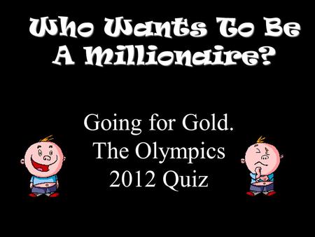 Who Wants To Be A Millionaire? Going for Gold. The Olympics 2012 Quiz.