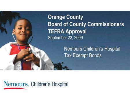 Orange County Board of County Commissioners TEFRA Approval September 22, 2009 Nemours Children’s Hospital Tax Exempt Bonds.