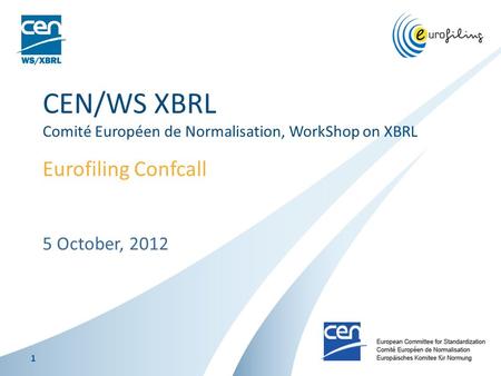 5 October, 2012 CEN/WS XBRL Comité Européen de Normalisation, WorkShop on XBRL Eurofiling Confcall 1.