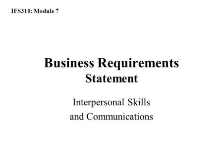 IFS310: Module 7 Business Requirements Statement Interpersonal Skills and Communications.